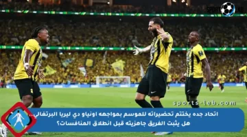 اتحاد جدة يختتم تحضيراته للموسم بمواجهة أونياو دي ليريا البرتغالي.. هل يثبت الفريق جاهزيته قبل انطلاق المنافسات؟